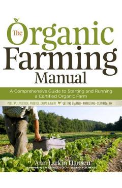 Poza produsului The Organic Farming Manual: A Comprehensive Guide to Starting and Running a Certified Organic Farm - Ann Larkin Hansen