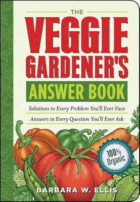 The Veggie Gardener's Answer Book: Solutions to Every Problem You'll Ever Face; Answers to Every Question You'll Ever Ask - Barbara W. Ellis