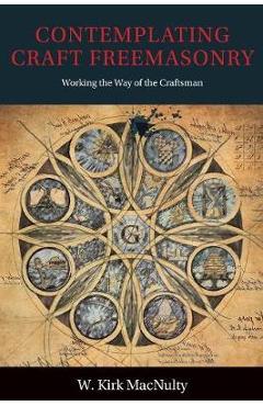 Coperta cărții 'Contemplating Craft Freemasonry: Working the Way of the Craftsman - W. Kirk Macnulty'