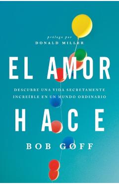 El Amor Hace: Descubre Una Vida Secretamente Increble En Un Mundo Ordinario - Bob Goff