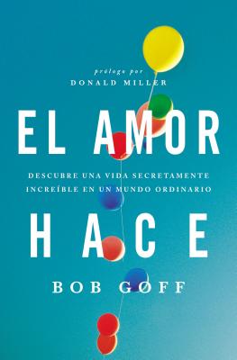 El Amor Hace: Descubre Una Vida Secretamente Incre�ble En Un Mundo Ordinario - Bob Goff