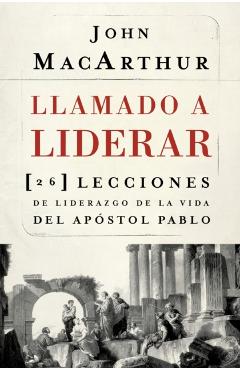 Llamado a Liderar: 26 Lecciones de Liderazgo de la Vida del Apstol Pablo - John F. Macarthur