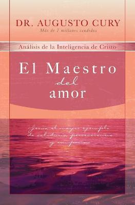 El Maestro del Amor: Jes�s, El Ejemplo M�s Grande de Sabidur�a, Perseverancia Y Compasi�n - Augusto Cury