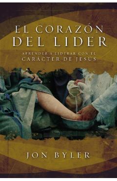 El Corazn del Lder: Aprender a Liderar Con El Carcter de Jess = The Heart of Leader - Jon Byler