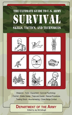 The Ultimate Guide to U.S. Army Survival: Skills, Tactics, and Techniques - Department Of The Army