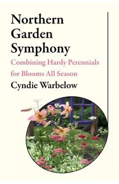 Coperta cărții 'Northern Garden Symphony: Combining Hardy Perennials for Blooms All Season - Cyndie Warbelow'