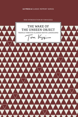The Wake of the Unseen Object: Travels Through Alaska's Native Landscapes - Tom Kizzia