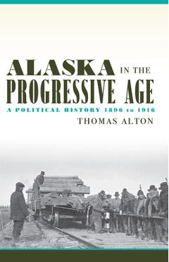 Poza produsului Alaska in the Progressive Age: A Political History, 1896 to 1916 - Thomas Alton
