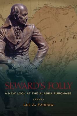 Seward's Folly: A New Look at the Alaska Purchase - Lee A. Farrow
