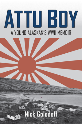 Attu Boy: A Young Alaskan's WWII Memoir - Nick Golodoff