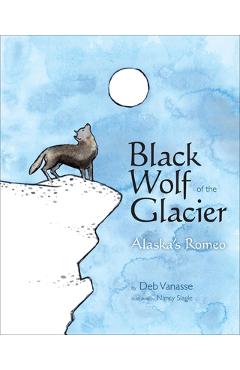 Poza produsului Black Wolf of the Glacier: Alaska's Romeo - Deb Vanasse
