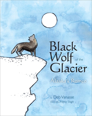 Black Wolf of the Glacier: Alaska's Romeo - Deb Vanasse