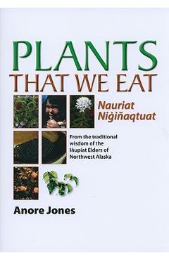 Poza produsului Plants That We Eat: Nauriat Nigi�aqtaut - From the Traditional Wisdom of the I�upiat Elders of Northwest Alaska - Anore Jones