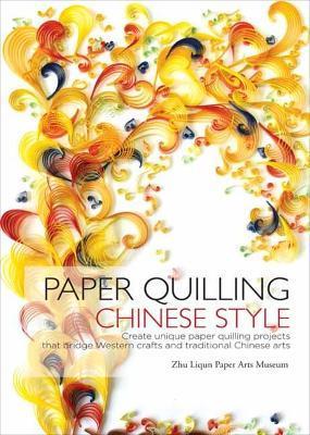 Paper Quilling Chinese Style: Create Unique Paper Quilling Projects That Bridge Western Crafts and Traditional Chinese Arts - Zhu Liqun Paper Arts Museum