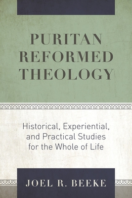 Puritan Reformed Theology: Historical, Experiential, and Practical Studies for the Whole of Life - Joel R. Beeke