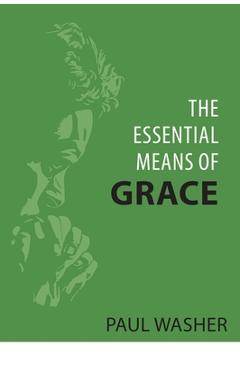 Poza produsului The Essential Means of Grace - Paul Washer