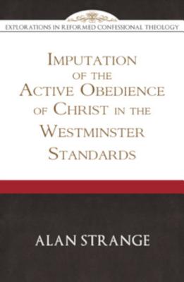 Imputation of the Active Obedience of Christ in the Westminster Standards - Alan D. Strange