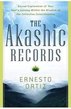 Akashic Records: Sacred Exploration of Your Soul's Journey Within the Wisdom of the Collective Consciousness - Ernesto Ortiz
