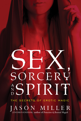 Sex, Sorcery, and Spirit: The Secrets of Erotic Magic - Jason Miller