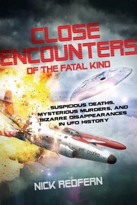 Close Encounters of the Fatal Kind: Suspicious Deaths, Mysterious Murders, and Bizarre Disappearances in UFO History - Nick Redfern