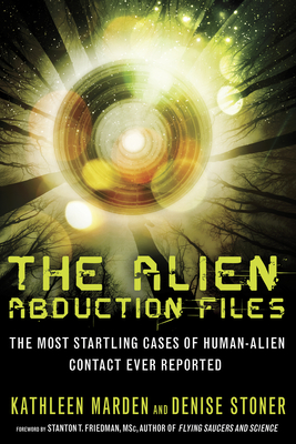 The Alien Abduction Files: The Most Startling Cases of Human Alien Contact Ever Reported - Kathleen Marden