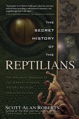 The Secret History of the Reptilians: The Pervasive Presence of the Serpent in Human History, Religion and Alien Mythos - Scott Alan Roberts