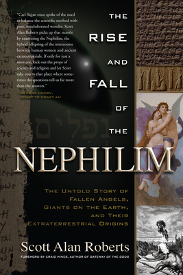 Rise and Fall of the Nephilim: The Untold Story of Fallen Angels, Giants on the Earth, and Their Extraterrestrial Origins - Scott Alan Roberts