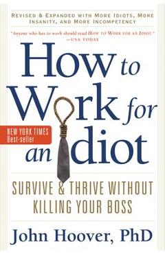 Coperta cărții 'How to Work for an Idiot, Revised and Expanded with More Idiots, More Insanity, and More Incompetency: Survive and'