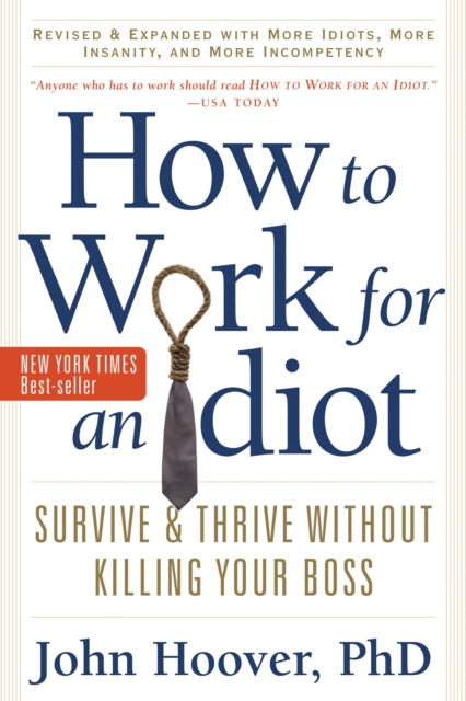 How to Work for an Idiot, Revised and Expanded with More Idiots, More Insanity, and More Incompetency: Survive and Thrive Without Killing Your Boss - John Hoover