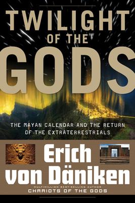 Twilight of the Gods: The Mayan Calendar and the Return of the Extraterrestrials - Erich Von Daniken
