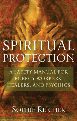 Spiritual Protection: A Safety Manual for Energy Workers, Healers, and Psychics - Sophie Reichter