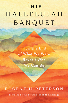 This Hallelujah Banquet: How the End of What We Were Reveals Who We Can Be - Eugene H. Peterson