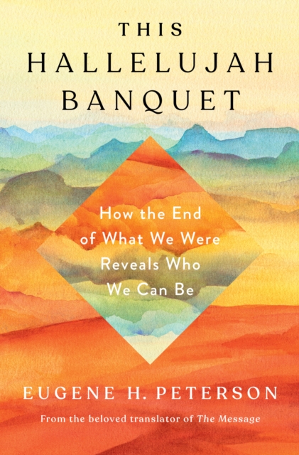 This Hallelujah Banquet: How the End of What We Were Reveals Who We Can Be - Eugene H. Peterson