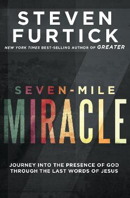 Seven-Mile Miracle: Journey Into the Presence of God Through the Last Words of Jesus - Steven Furtick