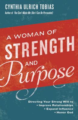 A Woman of Strength and Purpose: Directing Your Strong Will to Improve Relationships, Expand Influence, and Honor God - Cynthia Tobias