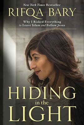 Hiding in the Light: Why I Risked Everything to Leave Islam and Follow Jesus - Rifqa Bary