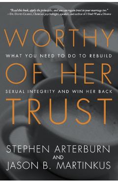 Worthy of Her Trust: What You Need to Do to Rebuild Sexual Integrity and Win Her Back - Stephen Arterburn
