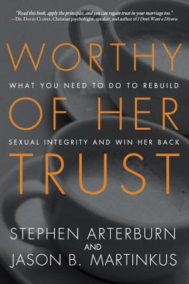 Worthy of Her Trust: What You Need to Do to Rebuild Sexual Integrity and Win Her Back - Stephen Arterburn