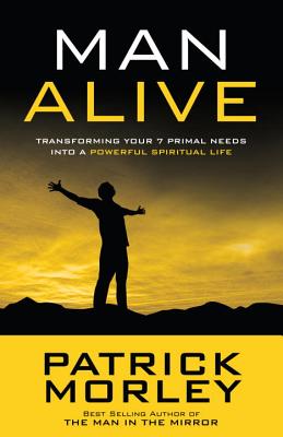 Man Alive: Transforming Your 7 Primal Needs Into a Powerful Spiritual Life - Patrick Morley