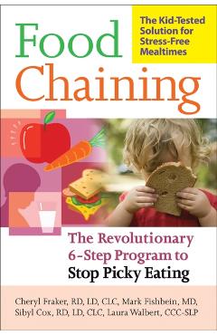 Food Chaining: The Proven 6-Step Plan to Stop Picky Eating, Solve Feeding Problems, and Expand Your Child's Diet - Cheri Fraker