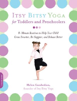 Itsy Bitsy Yoga for Toddlers and Preschoolers: 8-Minute Routines to Help Your Child Grow Smarter, Be Happier, and Behave Better - Helen Garabedian