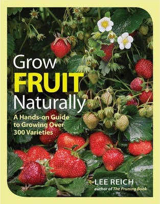 Grow Fruit Naturally: A Hands-On Guide to Luscious, Home-Grown Fruit - Lee Reich