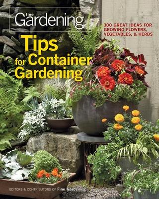 Tips for Container Gardening: 300 Great Ideas for Growing Flowers, Vegetables & Herbs - Editors Of Fine Gardening