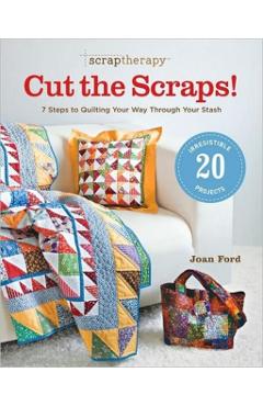 Scraptherapy(r) Cut the Scraps!: 7 Steps to Quilting Your Way Through Your Stash - Joan Ford