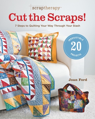Scraptherapy(r) Cut the Scraps!: 7 Steps to Quilting Your Way Through Your Stash - Joan Ford
