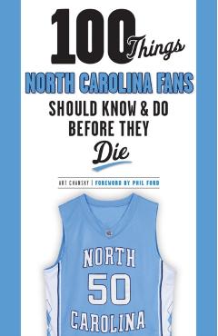 100 Things North Carolina Fans Should Know & Do Before They Die - Art Chansky