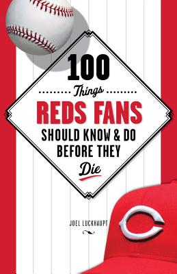 100 Things Reds Fans Should Know & Do Before They Die - Joel Luckhaupt