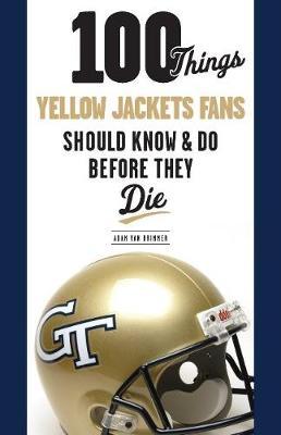 100 Things Yellow Jackets Fans Should Know & Do Before They Die - Adam Van Brimmer