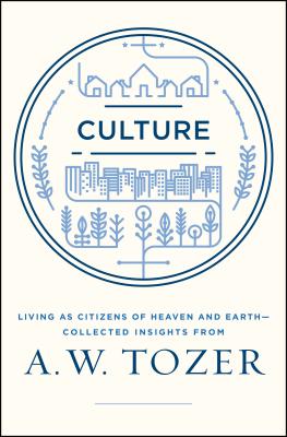 Culture: Living as Citizens of Heaven on Earth--Collected Insights from A.W. Tozer - A. W. Tozer