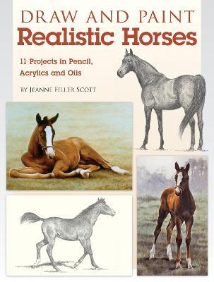 Draw and Paint Realistic Horses: Projects in Pencil, Acrylics and Oills - Jeanne Filler Scott